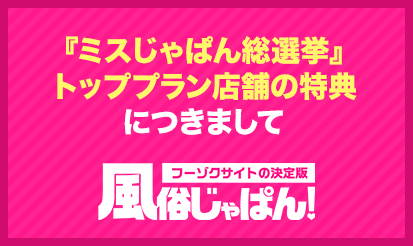 【風俗じゃぱん】「ミスじゃぱん総選挙」トッププラン店舗の特典のお知らせ